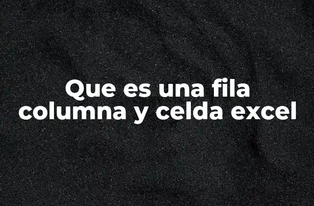 Que es una Fila Columna y Celda Excel