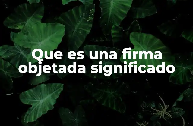 Que es una Firma Objetada Significado