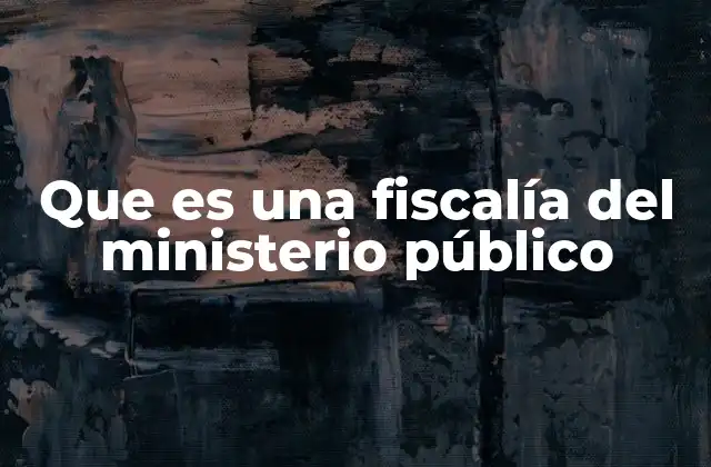Que es una Fiscalía Del Ministerio Público