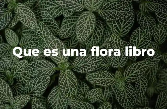 La importancia de los libros de flora en la ciencia botánica