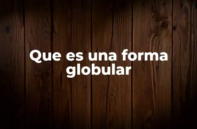 Que es una Forma Globular