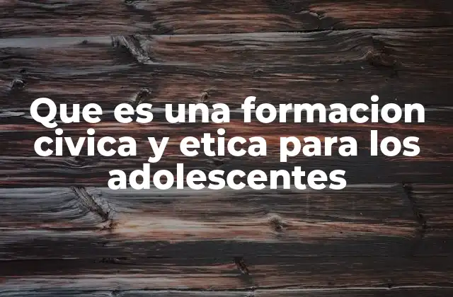 Que es una Formacion Civica y Etica para los Adolescentes
