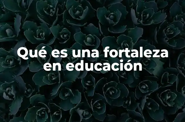 Qué es una Fortaleza en Educación