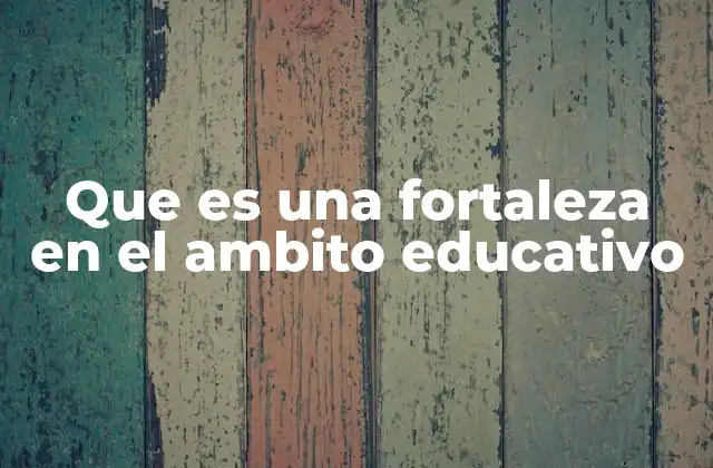 Que es una Fortaleza en el Ambito Educativo