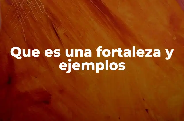 Que es una Fortaleza y Ejemplos