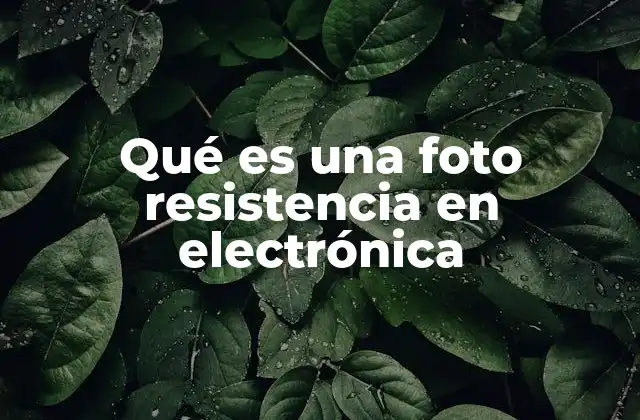 Qué es una Foto Resistencia en Electrónica