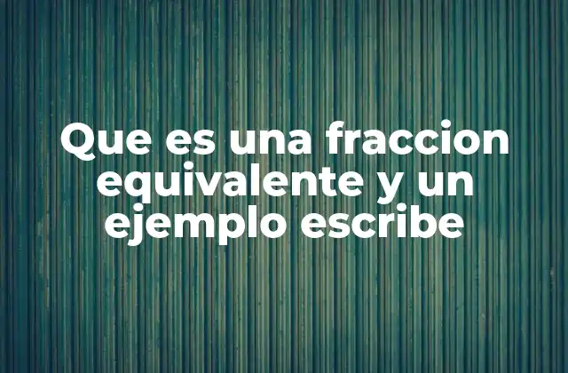 Que es una Fraccion Equivalente y un Ejemplo Escribe