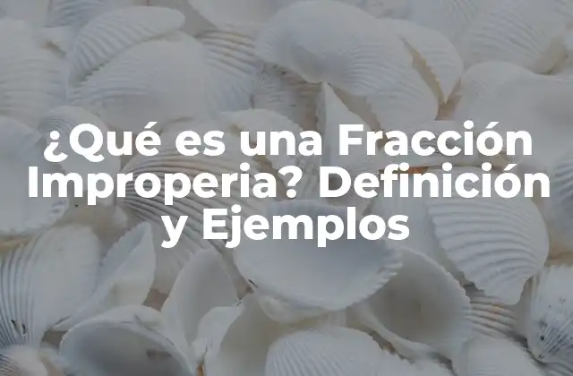 ¿qué es una Fracción Improperia? Definición y Ejemplos
