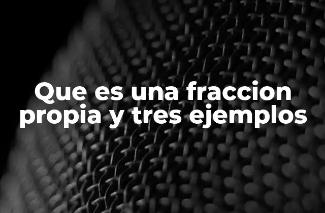 Que es una Fraccion Propia y Tres Ejemplos