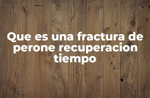 Que es una Fractura de Perone Recuperacion Tiempo