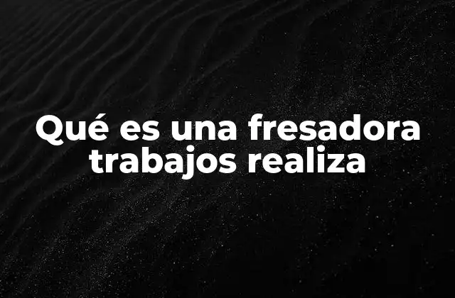 Qué es una Fresadora Trabajos Realiza