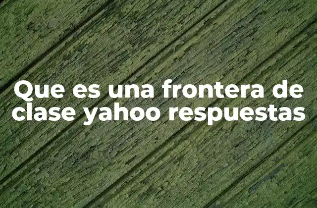 Que es una Frontera de Clase Yahoo Respuestas