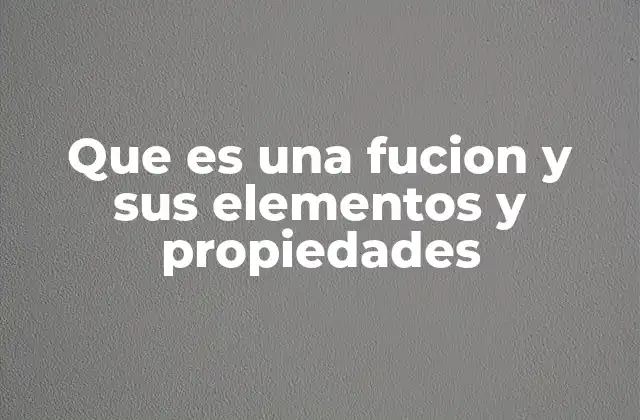 Que es una Fucion y Sus Elementos y Propiedades