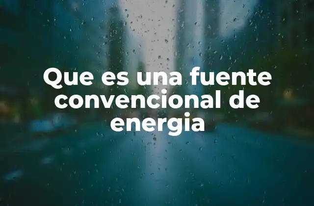 Que es una Fuente Convencional de Energia