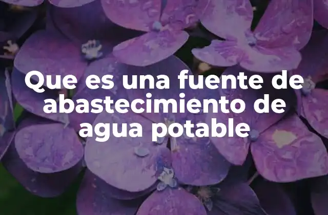 Que es una Fuente de Abastecimiento de Agua Potable