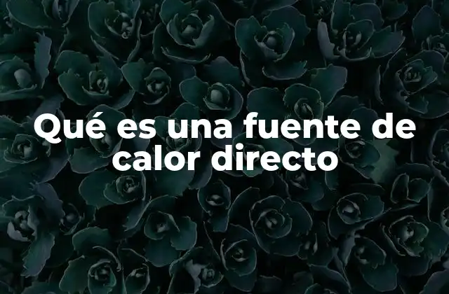 Qué es una Fuente de Calor Directo