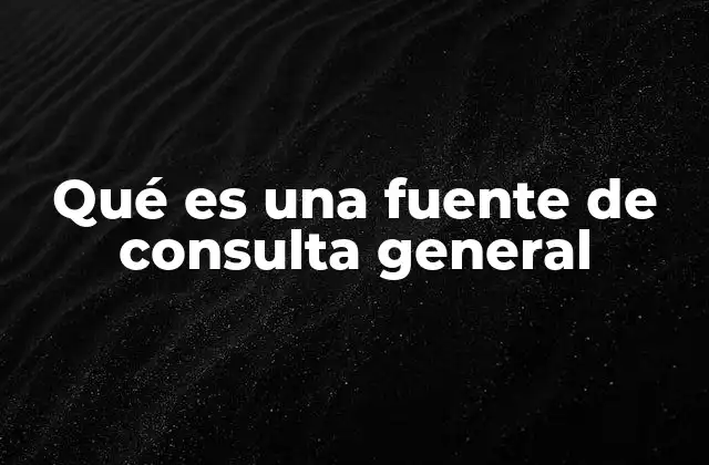 Qué es una Fuente de Consulta General