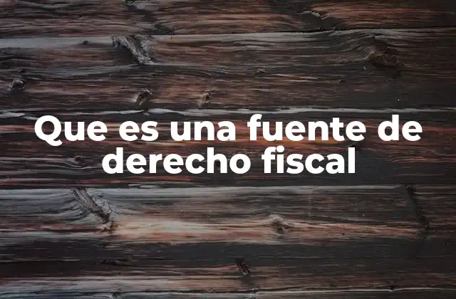 Que es una Fuente de Derecho Fiscal