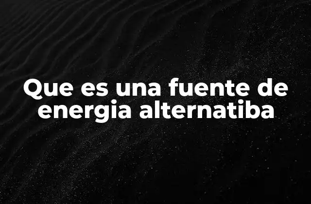 Que es una Fuente de Energia Alternatiba