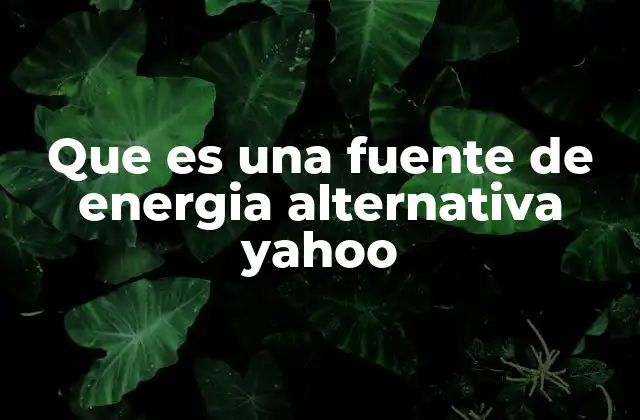 Que es una Fuente de Energia Alternativa Yahoo