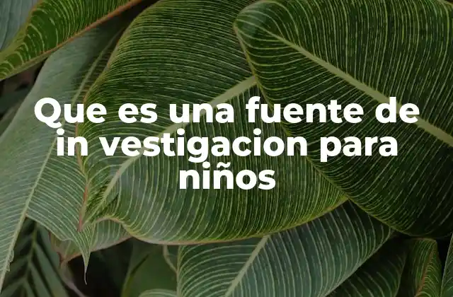 Que es una Fuente de In Vestigacion para Niños