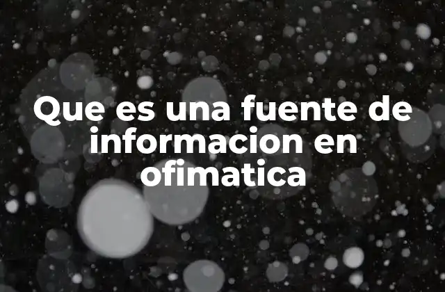 Que es una Fuente de Informacion en Ofimatica