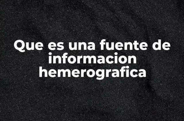 Que es una Fuente de Informacion Hemerografica