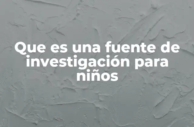 Que es una Fuente de Investigación para Niños