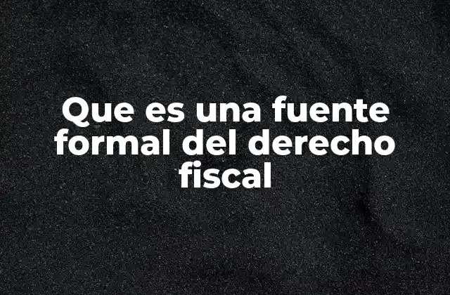 Origen y evolución de las fuentes formales en el derecho fiscal