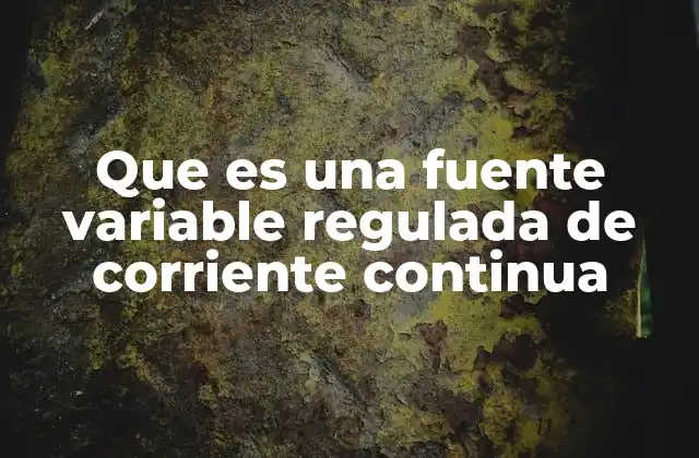 Que es una Fuente Variable Regulada de Corriente Continua