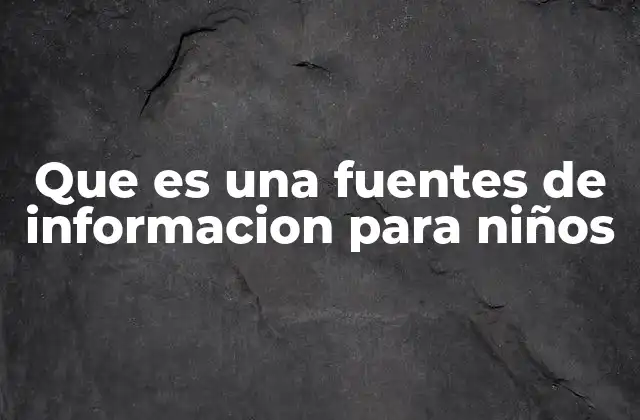 Que es una Fuentes de Informacion para Niños