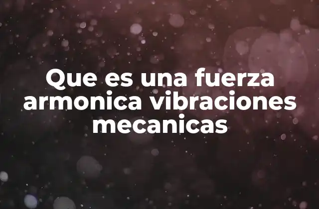 Que es una Fuerza Armonica Vibraciones Mecanicas