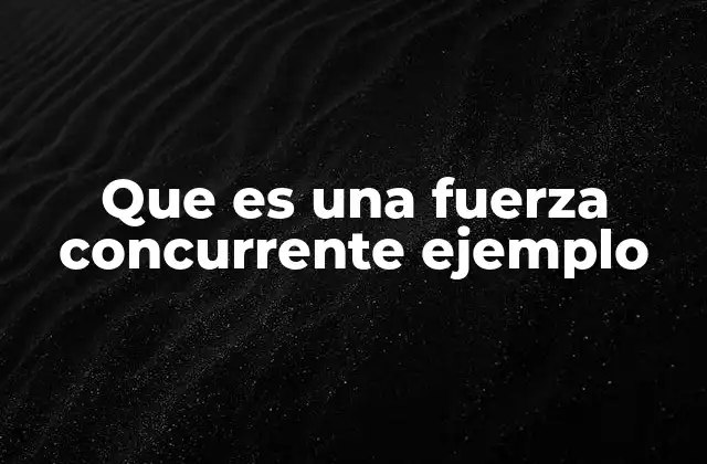 Que es una Fuerza Concurrente Ejemplo
