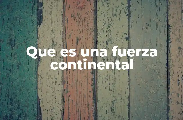 Que es una Fuerza Continental