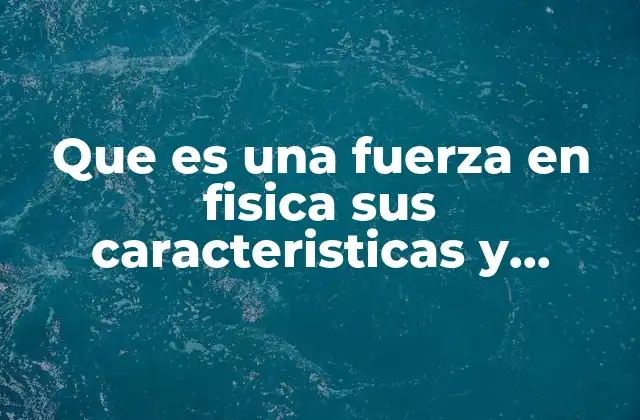 Que es una Fuerza en Fisica Sus Caracteristicas y Elementos