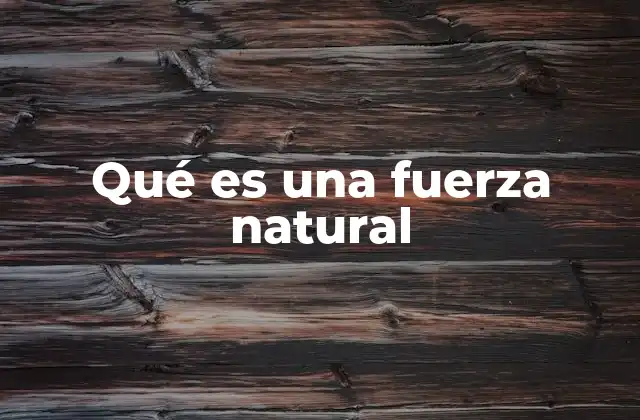 Qué es una Fuerza Natural