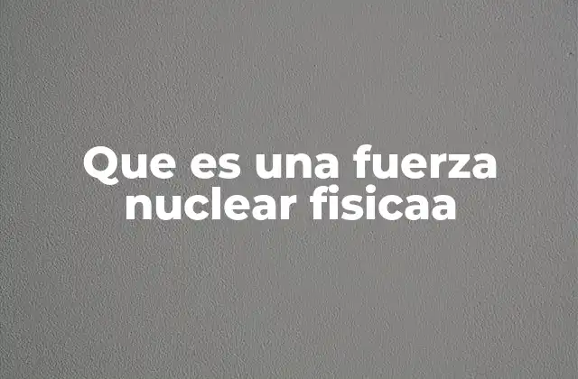 La importancia de las fuerzas subatómicas en la física moderna