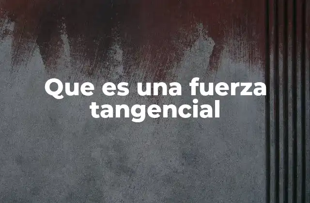 Que es una Fuerza Tangencial