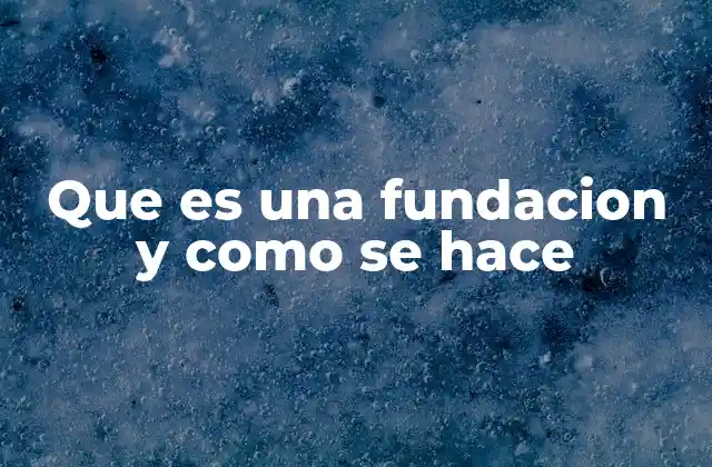 Que es una Fundacion y como Se Hace