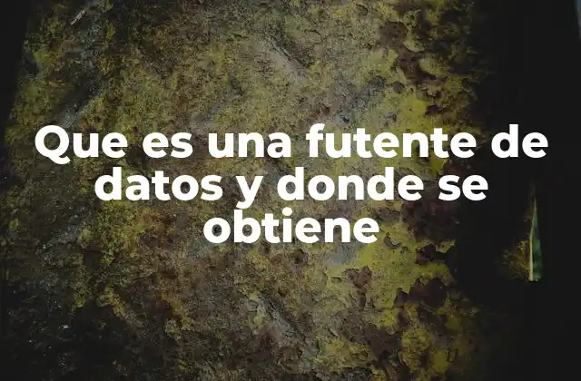 Que es una Futente de Datos y Donde Se Obtiene