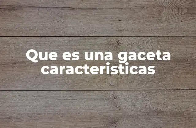 Que es una Gaceta Caracteristicas