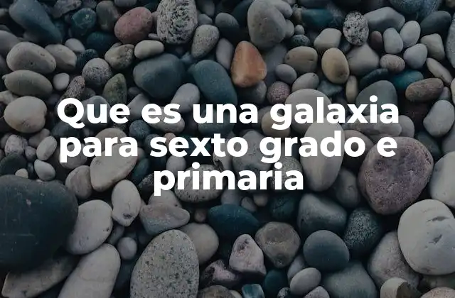 Que es una Galaxia para Sexto Grado e Primaria
