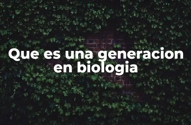 Que es una Generacion en Biologia
