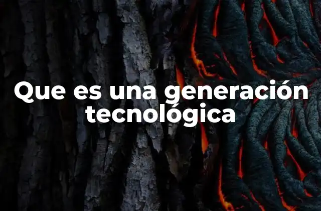 Que es una Generación Tecnológica