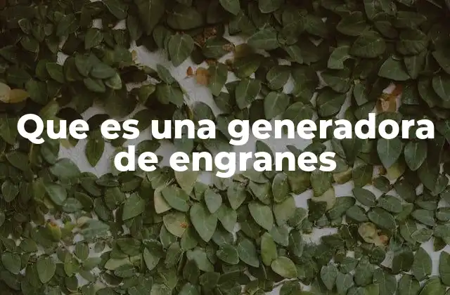 Que es una Generadora de Engranes