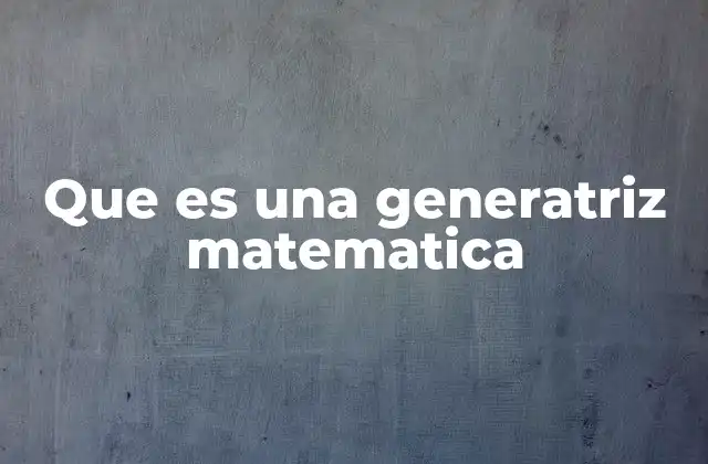 Que es una Generatriz Matematica