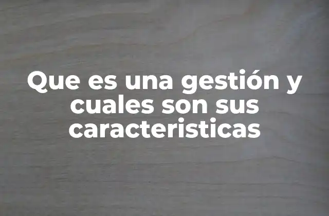 Que es una Gestión y Cuales Son Sus Caracteristicas
