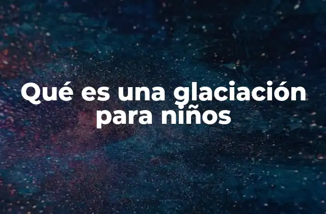 Qué es una Glaciación para Niños