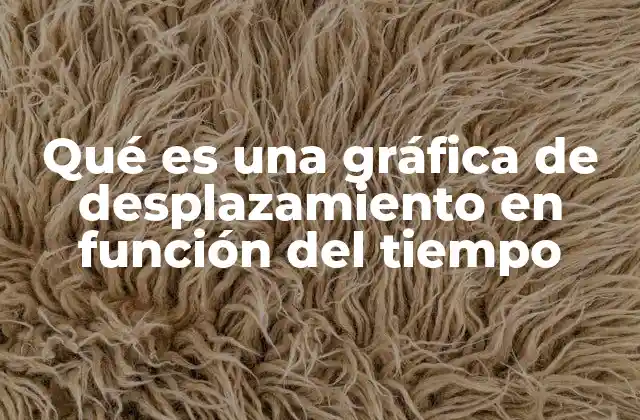Qué es una Gráfica de Desplazamiento en Función Del Tiempo