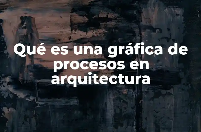 Qué es una Gráfica de Procesos en Arquitectura